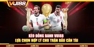 Kèo đồng banh Vui88 - Lựa chọn hợp lý cho trận đấu cân tài
